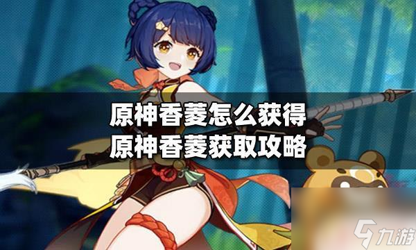 怎么免费获得香菱原神 原神香菱获取攻略分享
