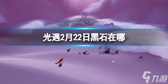 《光遇》2月22日黑石在哪 2.22黑石位置2024