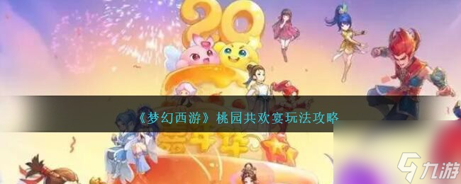梦幻西游桃园共欢宴玩法攻略