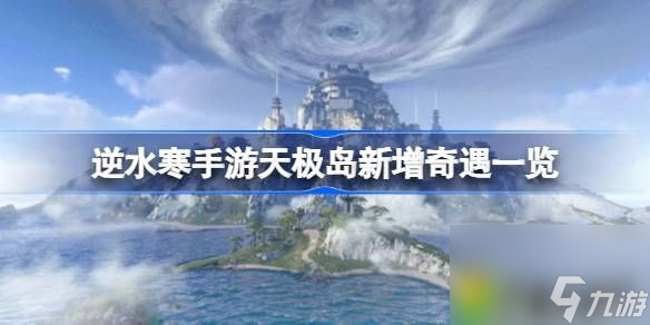 逆水寒手游天极岛新增奇遇一览-逆水寒手游天极岛新增奇遇触发条件