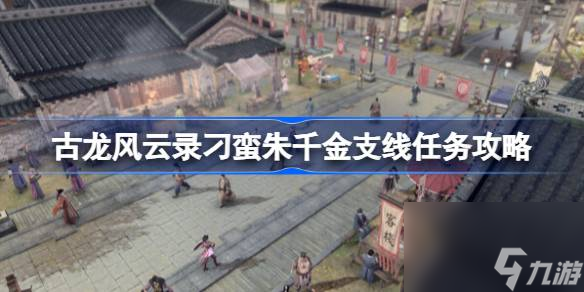 <a id='link_pop' class='keyword-tag' href='https://www.9game.cn/glfyl/'>古龙风云录</a>刁蛮朱千金支线怎么做,古龙风云录刁蛮朱千金支线任务攻略