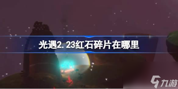 <a id='link_pop' class='keyword-tag' href='https://www.9game.cn/skygy/'>光遇</a>2.23红石碎片在哪里,光遇2月23日红石碎片位置攻略