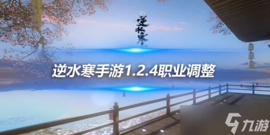<a id='link_pop' class='keyword-tag' href='https://www.9game.cn/nishuihan1/'>逆水寒手游</a>1.2.4版本职业调整 各职业平衡性调整一览