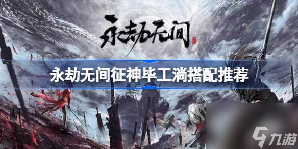 永劫无间征神毕工淌搭配推荐,永劫无间征神毕工淌怎么搭配