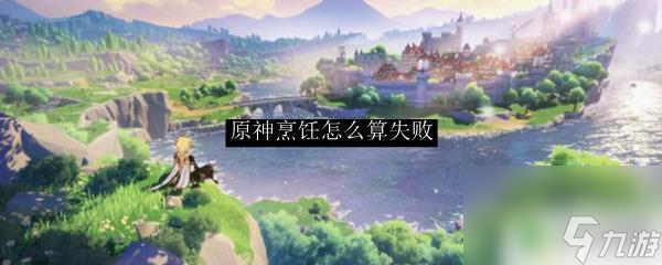 原神料理怎么失败 原神烹饪失败的原因
