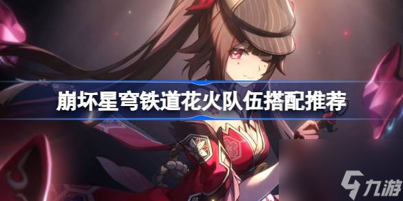 崩壞星穹鐵道花火怎么配隊,崩壞星穹鐵道花火隊伍搭配推薦