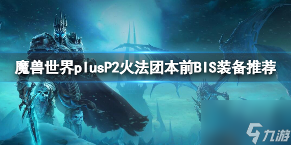 《<a id='link_pop' class='keyword-tag' href='https://www.9game.cn/moshoushijie2/'>魔兽世界</a>》plusP2火法团本前BIS装备推荐一览