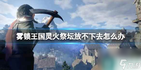 《雾锁王国》灵火祭坛放置方法