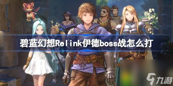 碧藍幻想Relink伊德boss戰(zhàn)怎么打-碧藍幻想Relink伊德boss戰(zhàn)打法技巧