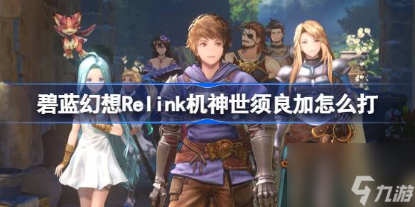 <a id='link_pop' class='keyword-tag' href='https://www.9game.cn/blhx1/'>碧蓝幻想</a>Relink机神世须良加怎么打,碧蓝幻想Relink机神世须良加打法介绍