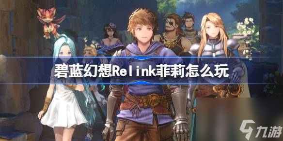 <a id='link_pop' class='keyword-tag' href='https://www.9game.cn/blhx1/'>碧蓝幻想</a>Relink菲莉怎么玩,碧蓝幻想Relink菲莉操作技巧分享