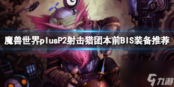 《<a id='link_pop' class='keyword-tag' href='https://www.9game.cn/moshoushijie2/'>魔兽世界</a>》plusP2射击猎团本前BIS装备推荐一览