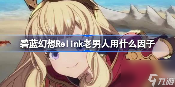 碧蓝幻想Relink老男人用什么因子