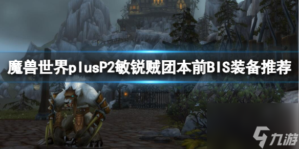 《魔兽世界》plusP2敏锐贼团本前BIS装备推荐一览