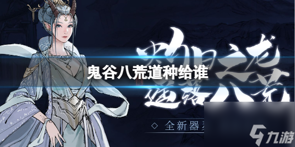 《鬼谷八荒》道種傳授推薦