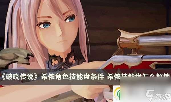 破晓传说希侬角色技能盘条件 希侬技能盘怎么解锁