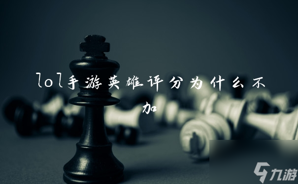 lol手游英雄评分为什么不加
