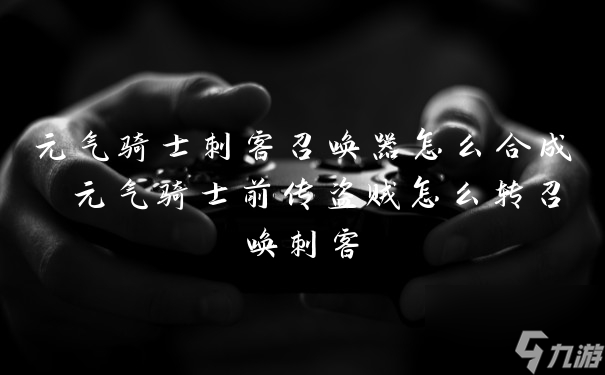 元氣騎士刺客召喚器怎么合成 元氣騎士前傳盜賊怎么轉(zhuǎn)召喚刺客