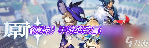 《原神手游》绝弦属性图鉴具体一览