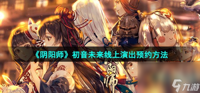 《阴阳师》初音未来线上演出预约方法