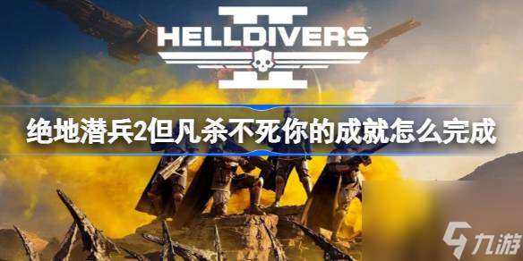绝地潜兵2但凡杀不死你的成就怎么完成,地狱潜者2但凡杀不死你的成就完成方法