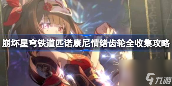 <a id='link_pop' class='keyword-tag' href='https://www.9game.cn/bhxqtd/'>崩坏星穹铁道</a>匹诺康尼情绪齿轮怎么收集,崩坏星穹铁道匹诺康尼情绪齿轮全收集攻略