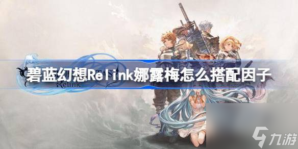 <a id='link_pop' class='keyword-tag' href='https://www.9game.cn/blhx1/'>碧蓝幻想</a>Relink娜露梅怎么搭配因子,碧蓝幻想Relink娜露梅因子搭配指南