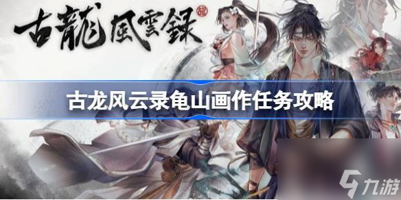 <a id='link_pop' class='keyword-tag' href='https://www.9game.cn/glfyl/'>古龙风云录</a>龟山画作任务怎么做,古龙风云录龟山画作任务攻略