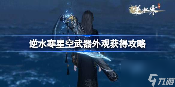逆水寒星空武器外观怎么获得,逆水寒星空武器外观获得攻略