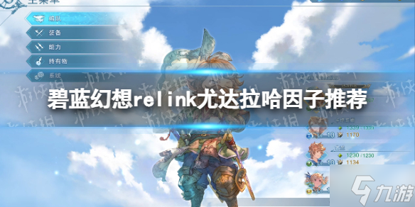 《碧蓝幻想Relink》尤达拉哈因子推荐 游戏小伙伴看过来