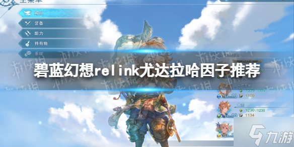 《碧藍幻想Relink》尤達拉哈因子推薦 游戲小伙伴看過來