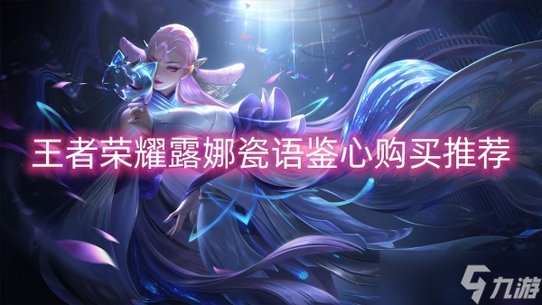 王者荣耀露娜瓷语鉴心购买推荐