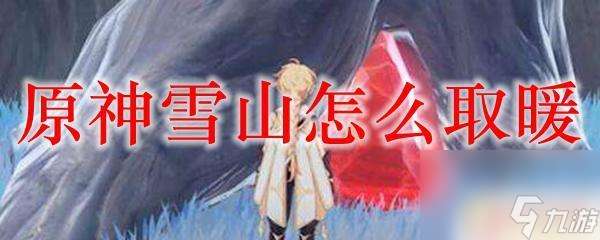 原神调温 原神雪山怎么取暖方法
