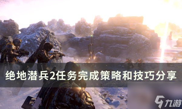 《绝地潜兵2》任务怎么完成 任务完成<a linkid=22113>策略</a>和技巧分享