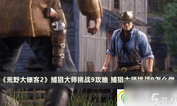 荒野大镖客2捕猎大师挑战9攻略 捕猎大师挑战9怎么做