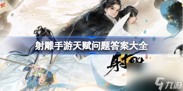 <a id='link_pop' class='keyword-tag' href='https://www.9game.cn/shediao/'>射雕手游</a>天赋问题答案是什么