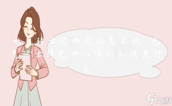 元气骑士修炼之路怎么玩 元气骑士降龙十八掌的秘诀是什么