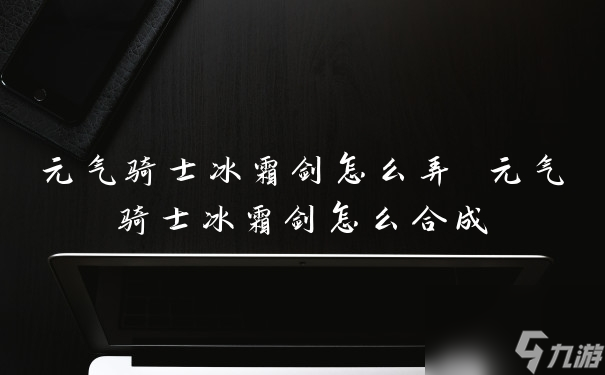 元气骑士冰霜剑怎么弄 元气骑士冰霜剑怎么合成