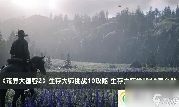 荒野大鏢客2生存大師挑戰(zhàn)10攻略 生存大師挑戰(zhàn)10怎么做