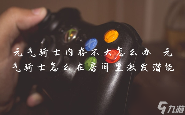 元气骑士内存不大怎么办 元气骑士怎么在房间里激发潜能