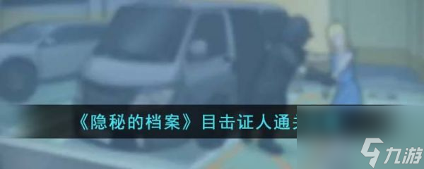隱秘的檔案目擊證人怎么過 隱秘的檔案目擊證人通關(guān)攻略