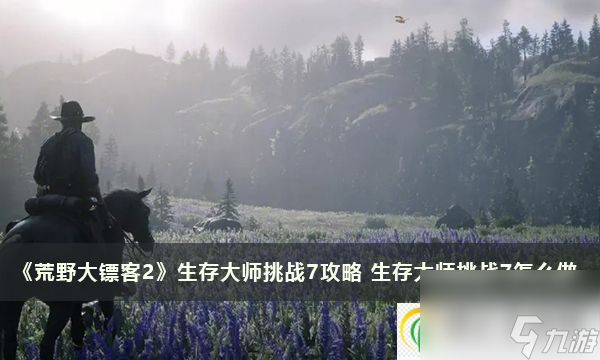荒野大鏢客2生存大師挑戰(zhàn)7攻略 生存大師挑戰(zhàn)7怎么做