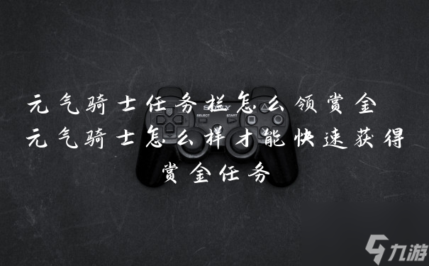 元气骑士任务栏怎么领赏金 元气骑士怎么样才能快速获得赏金任务