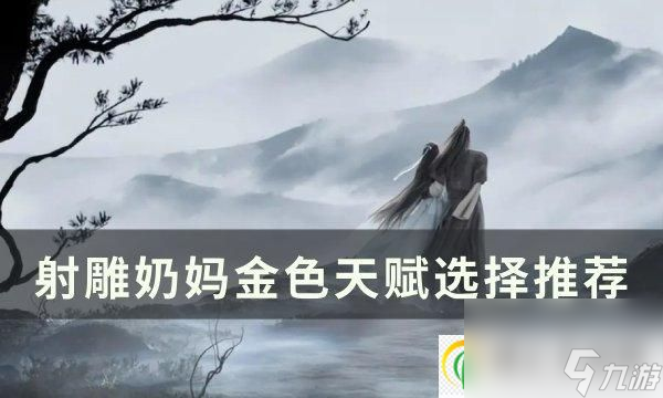 《射雕》奶妈金色天赋怎么选 奶妈金色天赋选择推荐