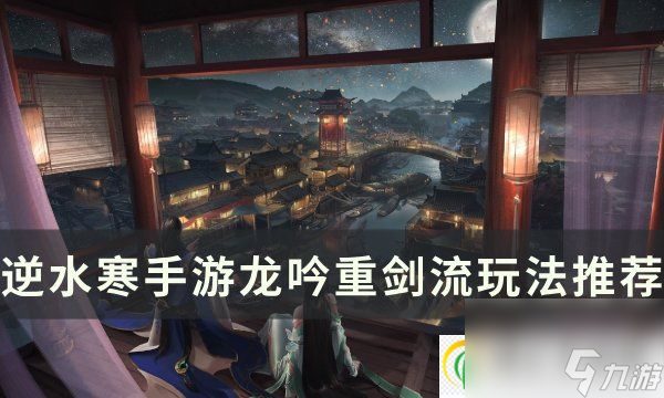 <a id='link_pop' class='keyword-tag' href='https://www.9game.cn/nishuihan1/'>逆水寒手游</a>重剑龙吟怎么样 龙吟重剑流玩法特价推荐