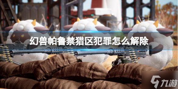 《幻兽帕鲁》禁猎区犯罪怎么解除? 解除禁猎区犯罪方法与你分享