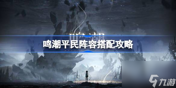 <a id='link_pop' class='keyword-tag' href='https://www.9game.cn/mingchao/'>鸣潮</a>平民阵容怎么搭配,鸣潮平民阵容搭配攻略