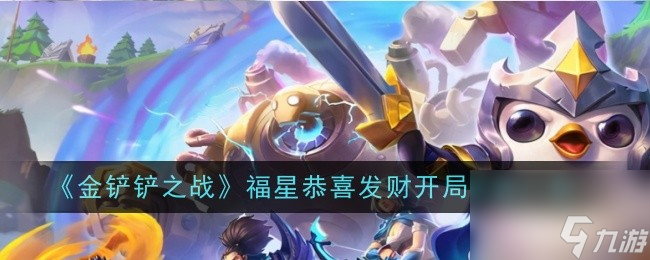 <a id='link_pop' class='keyword-tag' href='https://www.9game.cn/jcczz/'>金铲铲之战</a>福星恭喜发财开局阵容一览