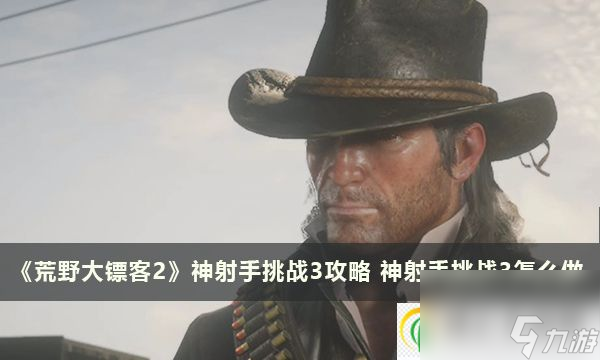 荒野大镖客2神射手挑战3攻略 神射手挑战3怎么做