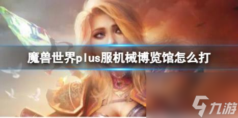 魔兽世界plus服机械博览馆打法攻略